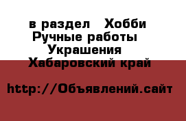  в раздел : Хобби. Ручные работы » Украшения . Хабаровский край